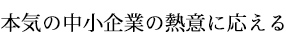 本気の中小企業の熱意に応える